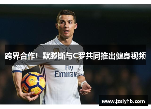 跨界合作！默滕斯与C罗共同推出健身视频